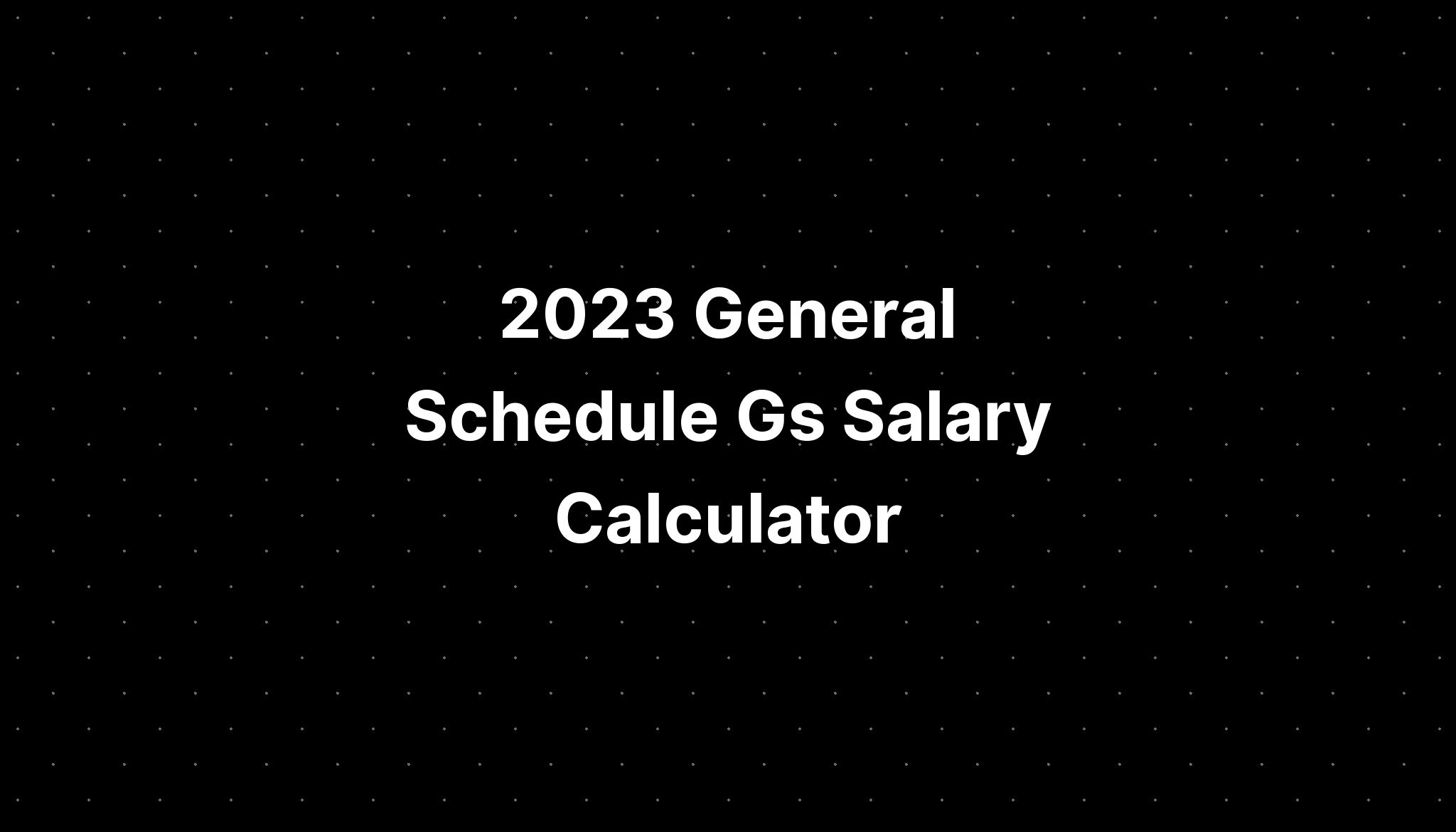 2023 General Schedule Gs Salary Calculator PELAJARAN